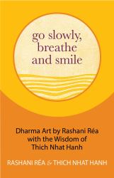 Go Slowly, Breathe and Smile : Dharma Art by Rashani Rea with the Wisdom of Thich Nhat Hanh