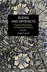 Bodies and Artefacts Vol 1 : Historical Materialism As Corporeal Semiotics