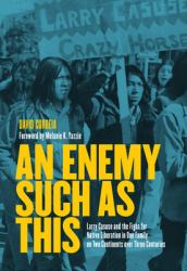 An Enemy Such As This : Larry Casuse and the Fight for Native Liberation in One Family on Two Continents over Three Centuries