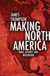 Making North America : Trade, Security, and Integration