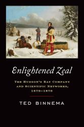 Enlightened Zeal : The Hudson's Bay Company and Scientific Networks, 1670-1870
