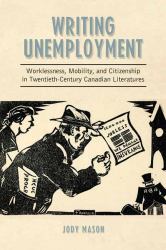 Writing Unemployment : Worklessness, Mobility, and Citizenship in Twentieth-Century Canadian Literatures