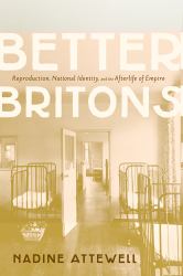 Better Britons : Reproduction, National Identity, and the Afterlife of Empire