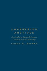 Unarrested Archives : Case Studies in Twentieth-Century Canadian Women's Authorship
