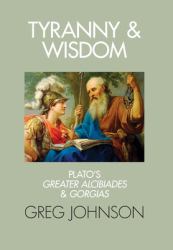 Tyranny and Wisdom : Plato's Greater Alcibiades and Gorgias