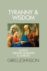 Tyranny and Wisdom : Plato's Greater Alcibiades and Gorgias