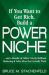 If You Want to Get Rich Build a Power Niche : ...And a Bundle of Other Utterly Brilliant Marketing & Sales Ideas That Actually Work