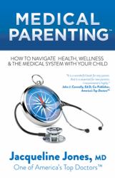 Medical Parenting : How to Navigate Health, Wellness and the Medical System with Your Child