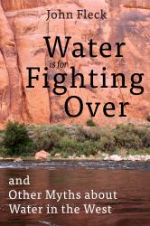 Water Is for Fighting Over : And Other Myths about Water in the West
