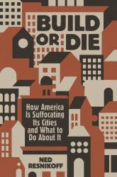 Build or Die : How America Is Suffocating Its Cities and What to Do about It