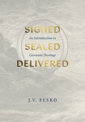 Signed, Sealed, Delivered : An Introduction to Covenant Theology