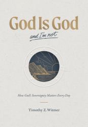 God Is God and I'm Not : How God's Sovereignty Matters Every Day