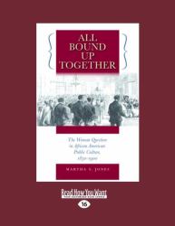 All Bound up Together : The Woman Question in African American Public Culture, 1830-1900