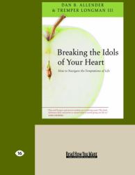 Breaking the Idols of Your Heart : How to Navigate the Temptations of Life