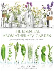 Essential Aromatherapy Garden : Growing and Using Scented Plants and Herbs