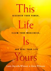 This Life Is Yours : Discover Your Power, Claim Your Wholeness, and Heal Your Life