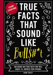 True Facts That Sound Like Bull$#*t : 500 Insane-But-True Facts That Will Shock and Impress Your Friends (Funny Book, Reference Gift, Fun Facts, Humor Gifts)