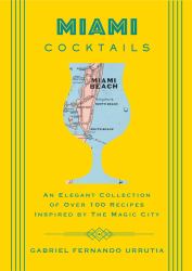 Miami Cocktails : An Elegant Collection of over 100 Recipes Inspired by the Magic City