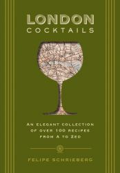 London Cocktails : An Elegent Collection Of Over 100 Recipes From A To Zed