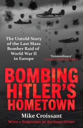 Bombing Hitler's Hometown : The Untold Story of the Last Mass Bomber Raid of World War II in Europe