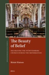 The Beauty of Belief : Decorating the Württemberg Church During the Reformation