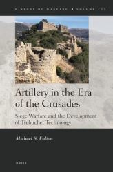 Artillery in the Era of the Crusades : Siege Warfare and the Development of Trebuchet Technology