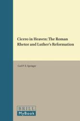 Cicero in Heaven : The Roman Rhetor and Luther's Reformation