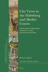 City Views in the Habsburg and Medici Courts : Depictions of Rhetoric and Rule in the Sixteenth Century