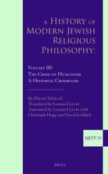 A History of Modern Jewish Religious Philosophy : Volume III: the Crisis of Humanism. a Historical Crossroads