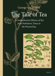 The Tale of Tea : A Comprehensive History of Tea from Prehistoric Times to the Present Day