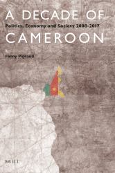 A Decade of Cameroon : Politics, Economy and Society 2008-2017