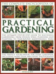 The Complete Encyclopedia of Practical Gardening : The Ultimate Step-By-Step Guide to Successful Gardening, from Design Ideas, Planning and Planting to Year-Round Maintenance Tasks; the Perfect Sourcebook for Every Gardener Including More Than 1000 Exper