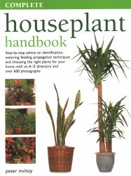 Complete Houseplant Handbook : Step-by-Step Advice on Identification, Watering, Feeding, Propagation Techniques and Choosing the Right Plants for Your Home, with an A-Z Directory and over 600 Photographs