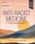 Anti-Racist Medicine : An Essential Guide to Advancing Equity in Medical Education, Research, Technology, Policy, and Practice