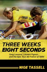Three Weeks, Eight Seconds : Greg Lemond, Laurent Fignon, and the Epic Tour de France Of 1989