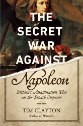 The Secret War Against Napoleon : Britain's Assassination Plot on the French Emperor