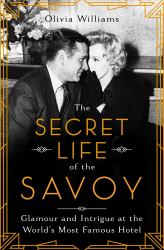 The Secret Life of the Savoy : Glamour and Intrigue at the World's Most Famous Hotel
