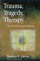 Trauma, Tragedy, Therapy : The Arts and Human Suffering