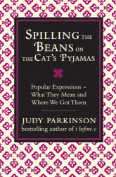 Spilling the Beans on the Cat's Pyjamas : Popular Expressions - What They Mean and Where We Got Them
