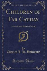 Children of Far Cathay : A Social and Political Novel (Classic Reprint)