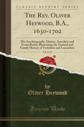 The REV. Oliver Heywood, B. A. , 1630-1702, Vol. 3 Of 4 : His Autobiography, Diaries, Anecdote and Event Books; Illustrating the General and Family History of Yorkshire and Lancashire (Classic Reprint)