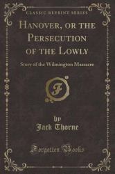 Hanover, or the Persecution of the Lowly : Story of the Wilmington Massacre (Classic Reprint)