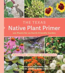 The Texas Native Plant Primer : 225 Plants for an Earth-Friendly Garden