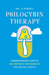 Psilocybin Therapy : Understanding How to Use Nature's Psychedelics for Mental Health