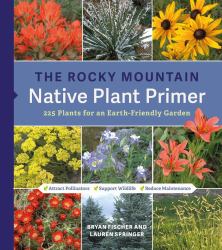 The Rocky Mountain Native Plant Primer : 225 Plants for an Earth-Friendly Garden