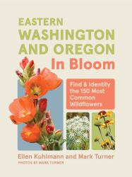 Eastern Washington and Oregon in Bloom : Find and Identify the 150 Most Common Wildflowers