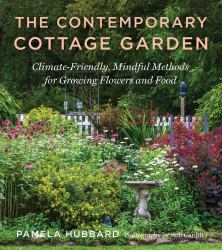 The Contemporary Cottage Garden : Climate-Friendly, Mindful Methods for Growing Flowers and Food