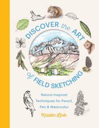 Discover the Art of Field Sketching : Nature-Inspired Techniques for Pencil, Pen, and Watercolor