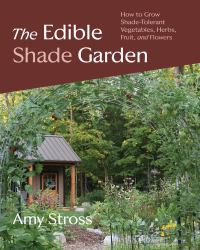 The Edible Shade Garden : How to Grow Shade-Tolerant Vegetables, Herbs, Fruit, and Flowers