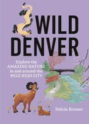 Wild Denver : Explore the Amazing Nature in and Around the Mile High City